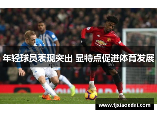 年轻球员表现突出 显特点促进体育发展